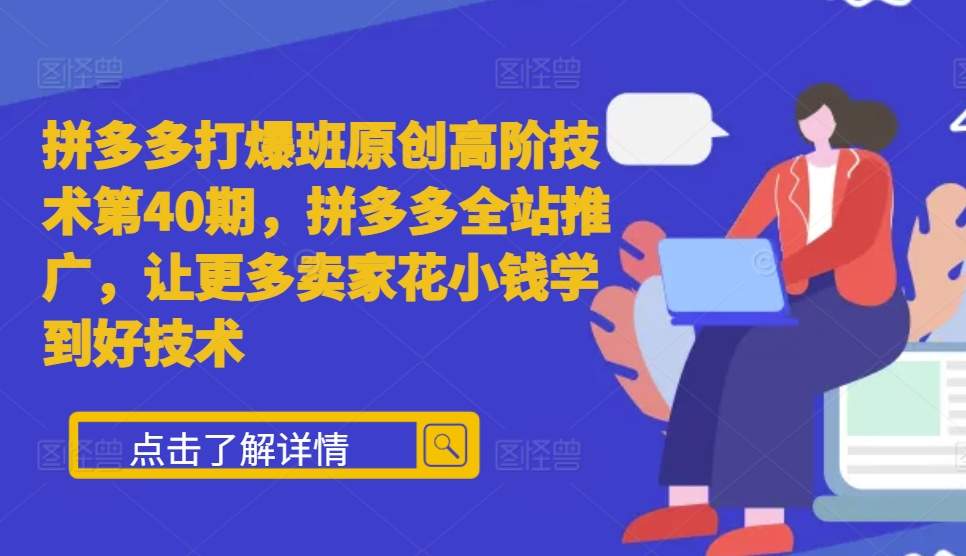 拼多多打爆班原创高阶技术第40期，拼多多全站推广，让更多卖家花小钱学到好技术_免费分享网络创业,副业,信息差项目的老牌资源整合平台！金铲子项目