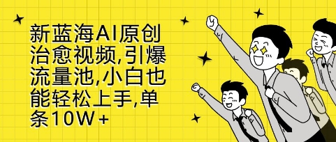 新蓝海AI原创治愈视频，引爆流量池，小白也能上手，篇篇_免费分享网络创业,副业,信息差项目的老牌资源整合平台！金铲子项目
