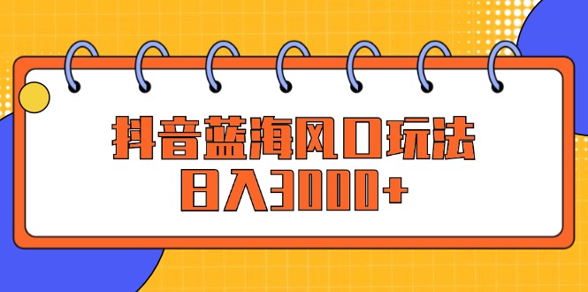 （12518期）抖音蓝海风口玩法，0_免费分享网络创业,副业,信息差项目的老牌资源整合平台！金铲子项目