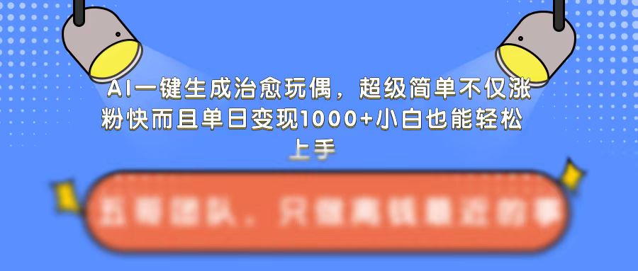 AI一键生成治愈玩偶，超级简单，不仅涨粉快而且单日_免费分享网络创业,副业,信息差项目的老牌资源整合平台！金铲子项目