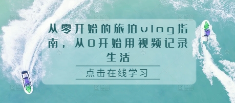 从零开始的旅拍vlog指南，从0开始用视频记录生活_免费分享网络创业,副业,信息差项目的老牌资源整合平台！金铲子项目