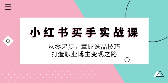 （12508期）小红书买手实战课：从零起步，掌握选品技巧，打造职业博主之路_免费分享网络创业,副业,信息差项目的老牌资源整合平台！金铲子项目