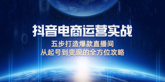 （12542期）抖音电商运营实战：五步打造爆款直播间，从起号到的全方位攻略_免费分享网络创业,副业,信息差项目的老牌资源整合平台！金铲子项目