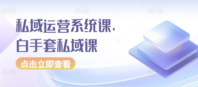 私域运营系统课，白手套私域课_免费分享网络创业,副业,信息差项目的老牌资源整合平台！金铲子项目