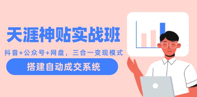 （12534期）天涯神贴实战班：抖音公众号网盘，三合一模式，搭建自动成交系统_免费分享网络创业,副业,信息差项目的老牌资源整合平台！金铲子项目