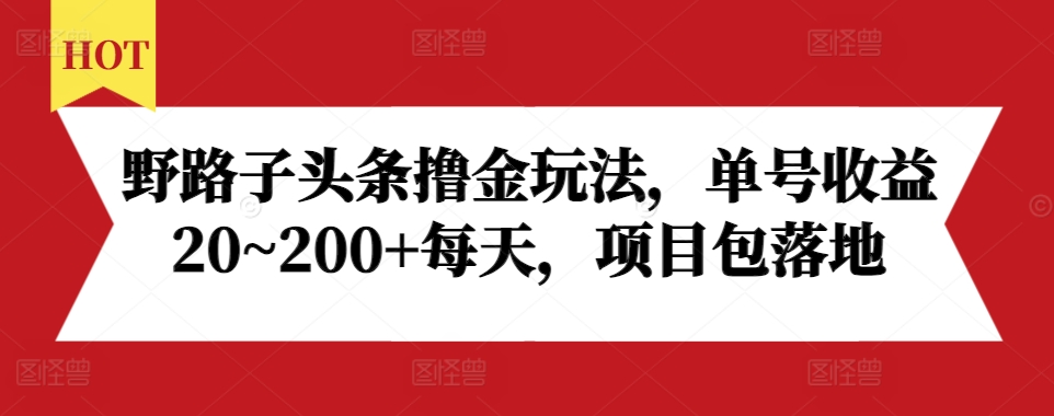 野路子头条撸金玩法，单号20~每天，项目包落地_免费分享网络创业,副业,信息差项目的老牌资源整合平台！金铲子项目