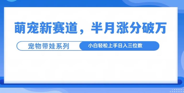 萌宠新赛道，萌宠带娃，半月涨粉10万，小白入手_免费分享网络创业,副业,信息差项目的老牌资源整合平台！金铲子项目