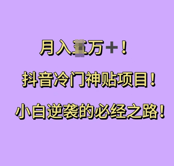 抖音冷门神贴项目，小白逆袭的必经之路，过W_免费分享网络创业,副业,信息差项目的老牌资源整合平台！金铲子项目