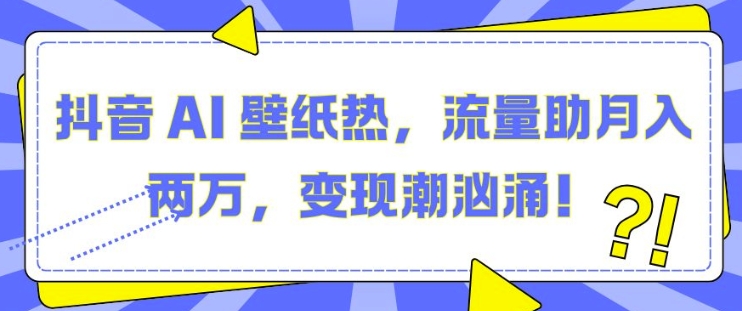 抖音AI壁纸热，流量助两W，潮汹涌_免费分享网络创业,副业,信息差项目的老牌资源整合平台！金铲子项目