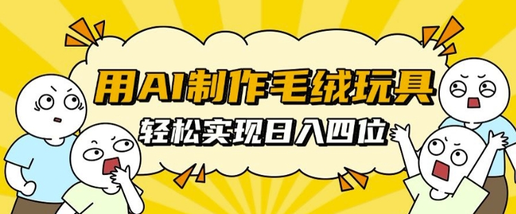 用AI制作毛绒玩具，实现四位数_免费分享网络创业,副业,信息差项目的老牌资源整合平台！金铲子项目