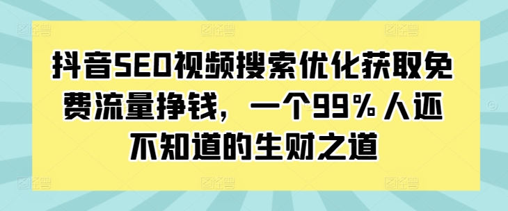 抖音SEO视频搜索优化获取免费流量挣钱，一个99%人还不知道的生财之道_免费分享网络创业,副业,信息差项目的老牌资源整合平台！金铲子项目