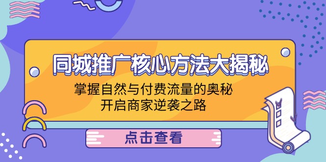 （12574期）同城推广核心方法大揭秘：掌握自然与付费流量的奥秘，开启商家逆袭之路_免费分享网络创业,副业,信息差项目的老牌资源整合平台！金铲子项目