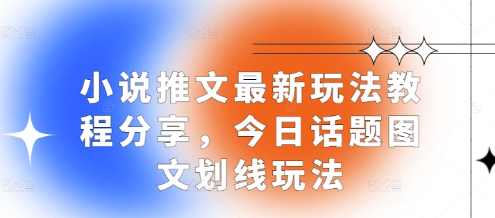 小说推文最新玩法教程分享，今日话题图文划线玩法_免费分享网络创业,副业,信息差项目的老牌资源整合平台！金铲子项目