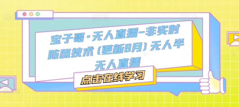宝子哥·无人直播-非实时防风技术(更新11月)无人半无人直播_免费分享网络创业,副业,信息差项目的老牌资源整合平台！金铲子项目