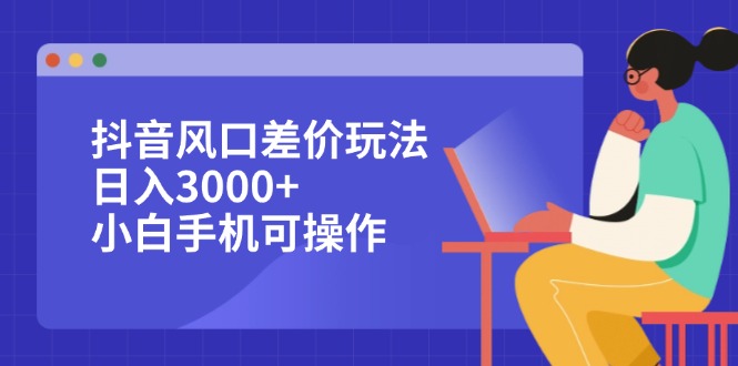 （12567期）抖音风口差价玩法，0，小白手机可操作_免费分享网络创业,副业,信息差项目的老牌资源整合平台！金铲子项目