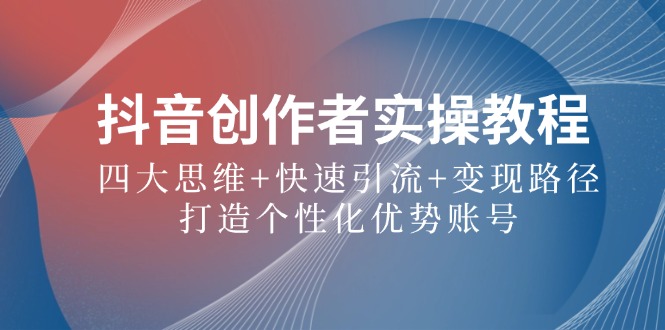 （12599期）抖音创作者实操教程：四大思维快速引流路径，打造个性化优势账号_免费分享网络创业,副业,信息差项目的老牌资源整合平台！金铲子项目