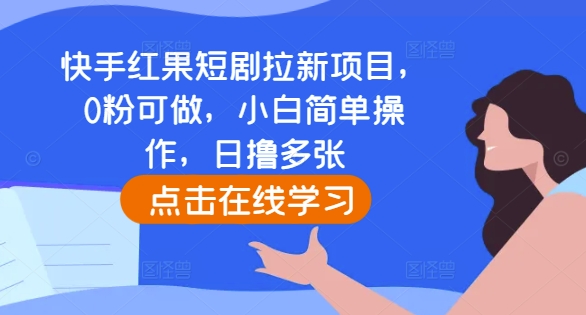 快手红果短剧拉新项目，0粉可做，小白简单操作，日撸_免费分享网络创业,副业,信息差项目的老牌资源整合平台！金铲子项目