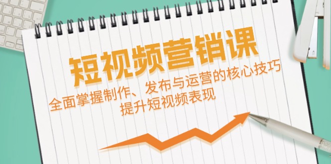 （12611期）短视频&营销课：全面掌握制作、发布与运营的核心技巧，提升短视频表现_免费分享网络创业,副业,信息差项目的老牌资源整合平台！金铲子项目