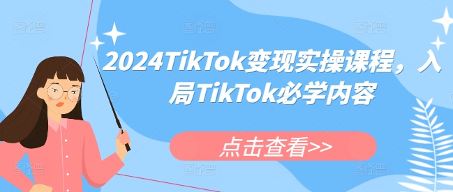 2024TikTok实操课程，入局TikTok必学内容_免费分享网络创业,副业,信息差项目的老牌资源整合平台！金铲子项目