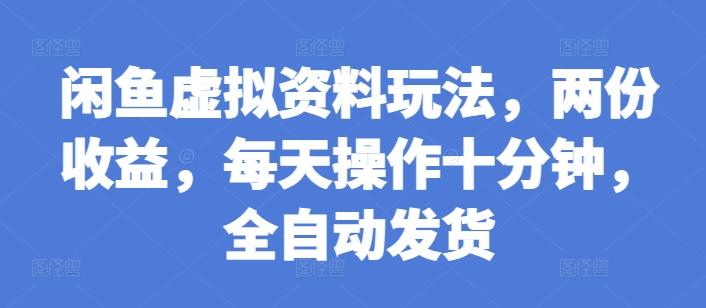 闲鱼虚拟资料玩法，两份，每天操作十分钟，全自动发货_免费分享网络创业,副业,信息差项目的老牌资源整合平台！金铲子项目