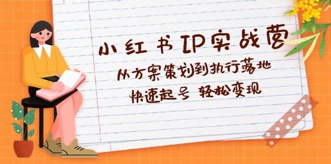 （12604期）小红书IP实战营深度解析：从方案策划到执行落地，快速起号_免费分享网络创业,副业,信息差项目的老牌资源整合平台！金铲子项目