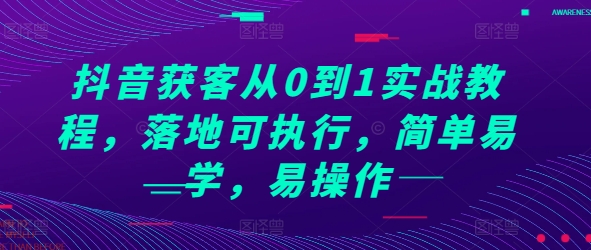 抖音获客从0到1实战教程，落地可执行，简单易学，易操作_免费分享网络创业,副业,信息差项目的老牌资源整合平台！金铲子项目