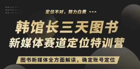 3天图书新媒体定位训练营，三天直播课，全方面解读，确定账号定位_免费分享网络创业,副业,信息差项目的老牌资源整合平台！金铲子项目