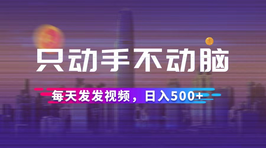 （12638期）只动手不动脑，每天发发视频，_免费分享网络创业,副业,信息差项目的老牌资源整合平台！金铲子项目