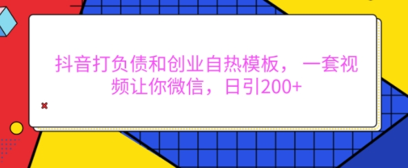 抖音打负债和创业自热模板，一套视频让你微信，日引_免费分享网络创业,副业,信息差项目的老牌资源整合平台！金铲子项目