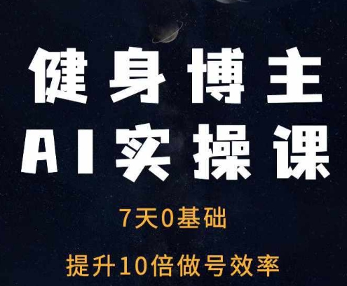 健身博主AI实操课7天从0到1提升10倍做号效率_免费分享网络创业,副业,信息差项目的老牌资源整合平台！金铲子项目