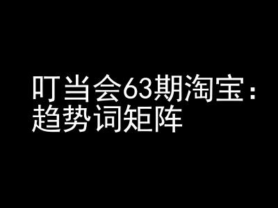 《淘宝天猫打爆班》原创高阶技术第63期，趋势词矩阵技术和玩法_免费分享网络创业,副业,信息差项目的老牌资源整合平台！金铲子项目