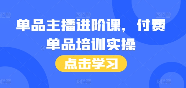 单品主播进阶课，付费单品培训实操，46节完整话术本_免费分享网络创业,副业,信息差项目的老牌资源整合平台！金铲子项目
