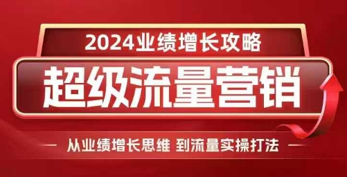 2024超级流量营销，2024业绩增长攻略，从业绩增长思维到流量实操打法_免费分享网络创业,副业,信息差项目的老牌资源整合平台！金铲子项目