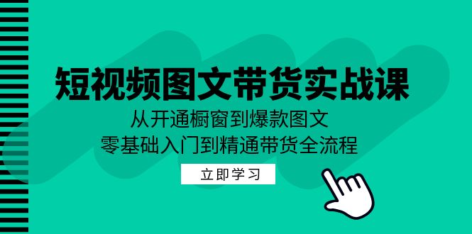 （12655期）短视频图文带货实战课：从开通橱窗到爆款图文，零基础入门到精通带货_免费分享网络创业,副业,信息差项目的老牌资源整合平台！金铲子项目