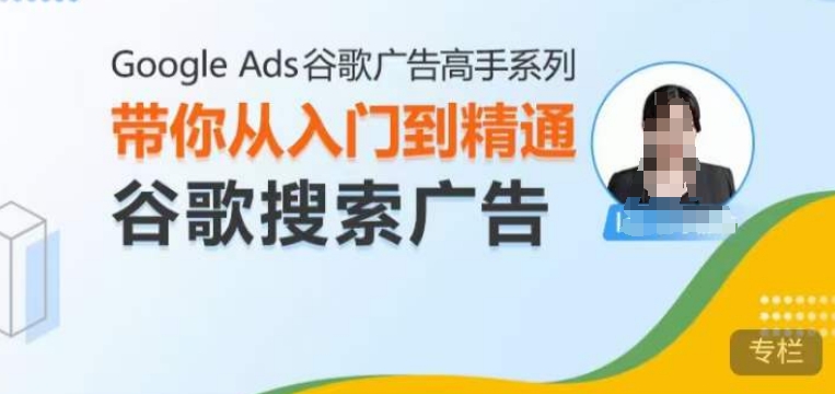 GoogleAds谷歌广告高手–搜索广告，带你从入门到精通谷歌搜索广告_免费分享网络创业,副业,信息差项目的老牌资源整合平台！金铲子项目