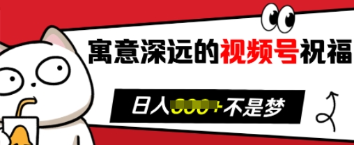 寓意深远的视频号祝福，粉丝增长无忧，带货效果事半功倍，_免费分享网络创业,副业,信息差项目的老牌资源整合平台！金铲子项目