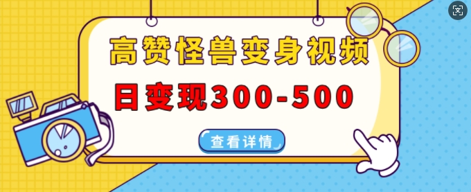 高赞怪兽变身视频制作，日300-500，多平台发布(抖音、视频号、小红书)_免费分享网络创业,副业,信息差项目的老牌资源整合平台！金铲子项目