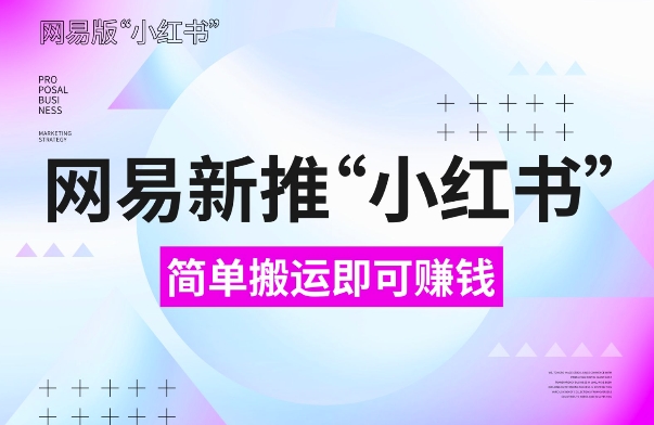 网易官方新推“小红书”，搬运即有，新手小白千万别错过(附详细教程)_免费分享网络创业,副业,信息差项目的老牌资源整合平台！金铲子项目