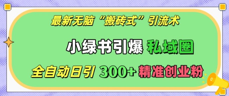 最新无脑“搬砖式”引流术，小绿书引爆私域圈，全自动日引精准创业粉_免费分享网络创业,副业,信息差项目的老牌资源整合平台！金铲子项目