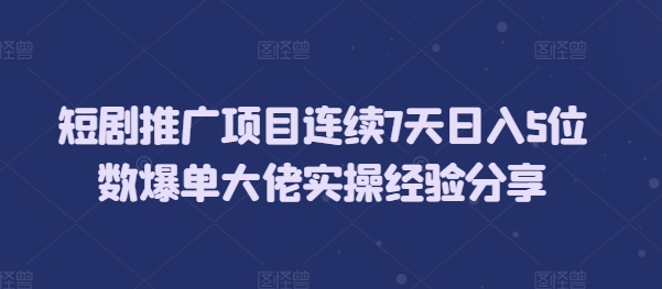 短剧推广项目连续7天5位数爆单大佬实操经验分享_免费分享网络创业,副业,信息差项目的老牌资源整合平台！金铲子项目