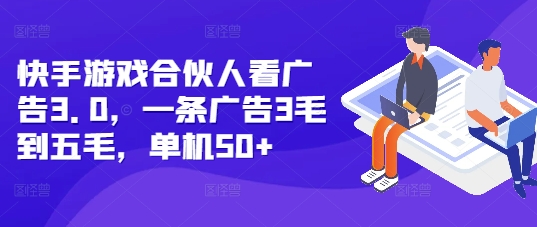 快手游戏合伙人看广告3.0，一条广告3毛到五毛，单机_免费分享网络创业,副业,信息差项目的老牌资源整合平台！金铲子项目