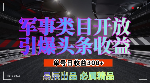 军事类目开放引爆头条，单号，新手也能实现暴涨_免费分享网络创业,副业,信息差项目的老牌资源整合平台！金铲子项目
