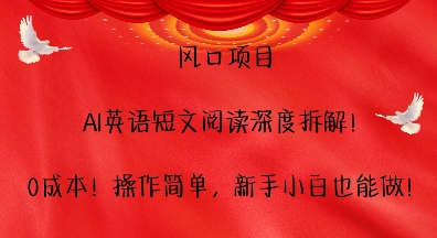 风口项目，AI英语短文阅读深度拆解操作简单，新手小白也能做_免费分享网络创业,副业,信息差项目的老牌资源整合平台！金铲子项目