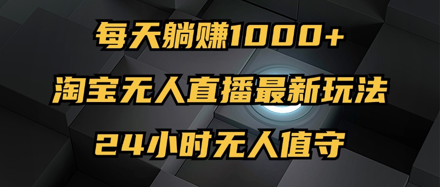 （12746期）最新淘宝无人直播玩法，每天躺，24小时无人值守，不违规不封号_免费分享网络创业,副业,信息差项目的老牌资源整合平台！金铲子项目
