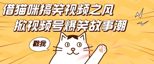 借猫咪搞笑视频之风，掀视频号爆笑故事潮，四位数，无门槛快速入门_免费分享网络创业,副业,信息差项目的老牌资源整合平台！金铲子项目