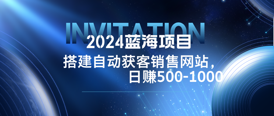 （12743期）2024蓝海项目，搭建销售网站，自动获客，-1000_免费分享网络创业,副业,信息差项目的老牌资源整合平台！金铲子项目