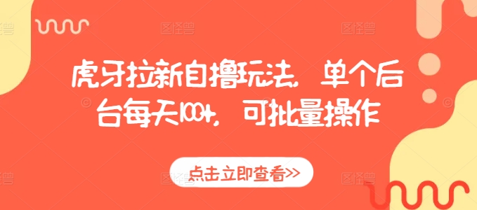 虎牙拉新自撸玩法，单个后台每天，可批量操作_免费分享网络创业,副业,信息差项目的老牌资源整合平台！金铲子项目