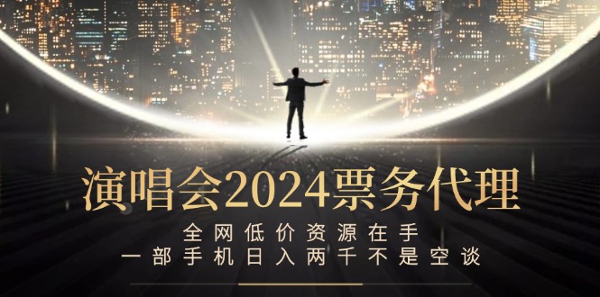 （12774期）演唱会-票务代理，全网低价资源在手，一部手机两千不是空谈_免费分享网络创业,副业,信息差项目的老牌资源整合平台！金铲子项目