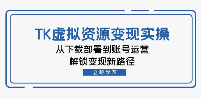 （12770期）TK虚拟资料实操：从下载部署到账号运营，解锁新路径_免费分享网络创业,副业,信息差项目的老牌资源整合平台！金铲子项目