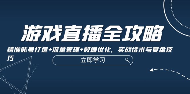 （12769期）游戏直播全攻略：精准账号打造流量管理数据优化，实战话术与复盘技巧_免费分享网络创业,副业,信息差项目的老牌资源整合平台！金铲子项目